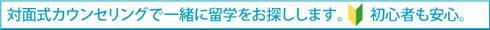 対面カウンセリングで一緒に留学をお探しします。初心者も安心。